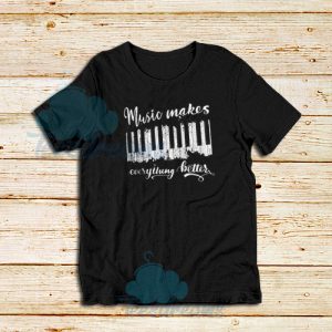 Music Makes Everything Better T-Shirt