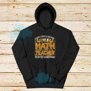I Dont Need A Costume Im A Math Teacher Hoodie Halloween S-3XL