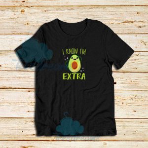 Avocado I Know Im Extra T-Shirt Funny Avocado Tee S-5XL