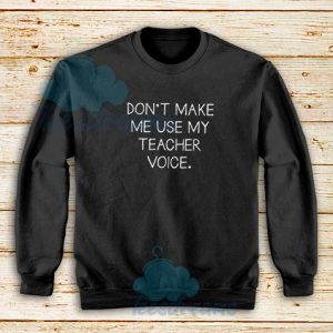 Don’t Make Me Use My Teacher Voice Sweatshirt Graphic Teacher S-5XL