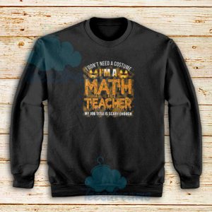 I Dont Need A Costume Im A Math Teacher Sweatshirt Halloween S-5XL