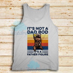 Bear Beer Its Not A Dad Tank Top Bod It’s A Father Figure Vintage