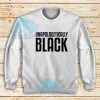 Unapologetically Black Sweatshirt African American Tee Size S - 3XL