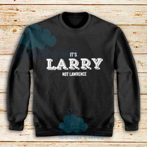 It's Larry Not Lawrence Sweatshirt For Unisex - teesdreams.com