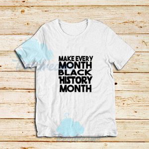Make-Every-Black-History-Month-White-T-Shirt