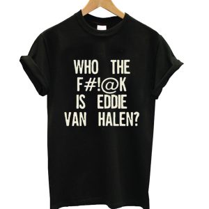 Who The Fuck Is Eddie Van Halen T-shirt